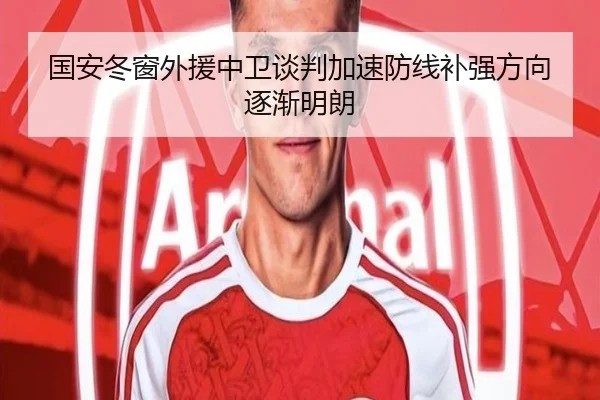 国安冬窗外援中卫谈判加速防线补强方向逐渐明朗 | leyusports