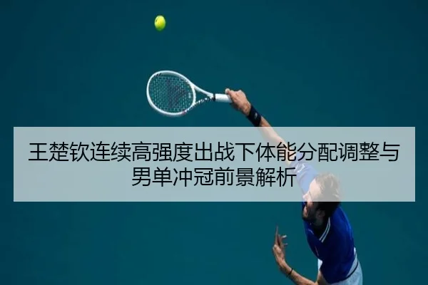 王楚钦连续高强度出战下体能分配调整与男单冲冠前景解析 | leyusports